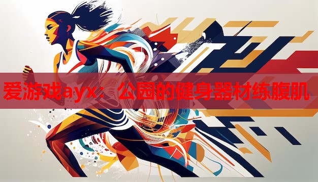 爱游戏ayx：公园的健身器材练腹肌