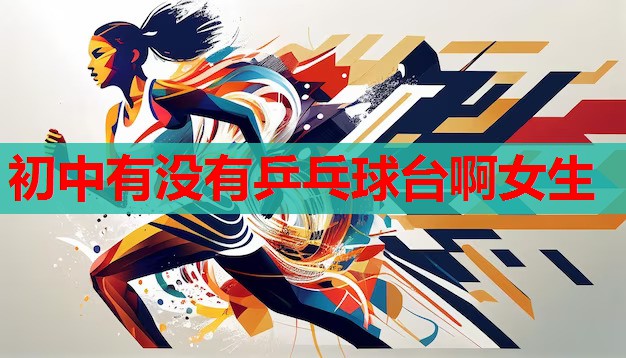 初中有没有乒乓球台啊女生