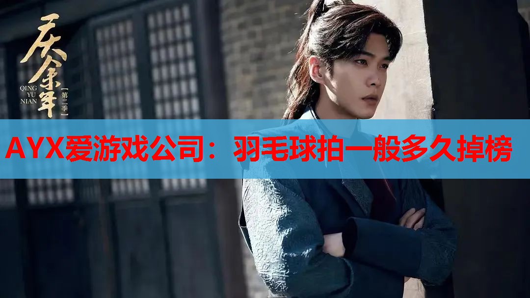 AYX爱游戏公司：羽毛球拍一般多久掉榜