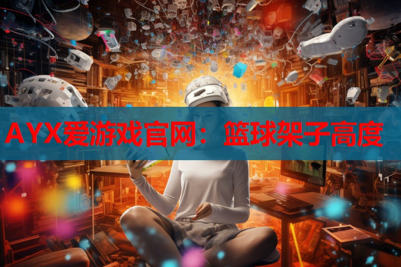 AYX爱游戏官网：篮球架子高度