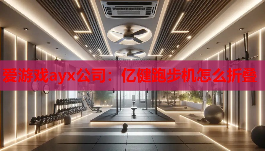 爱游戏ayx公司：亿健跑步机怎么折叠
