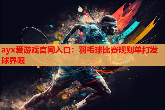 ayx爱游戏官网入口：羽毛球比赛规则单打发球界限