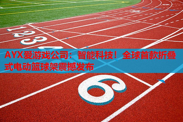 AYX爱游戏公司：智能科技！全球首款折叠式电动篮球架震撼发布