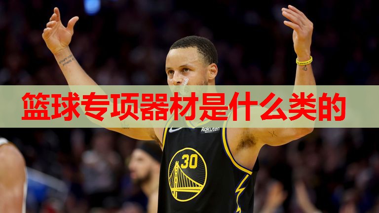 篮球专项器材是什么类的 篮球专项器材是什么类的