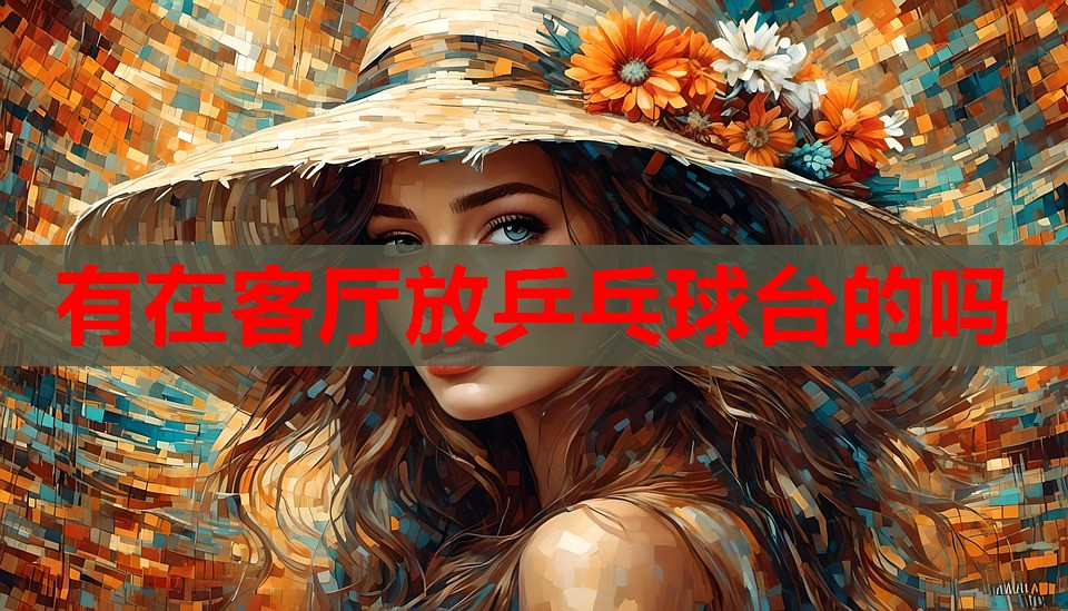 有在客厅放乒乓球台的吗 有在客厅放乒乓球台的吗
