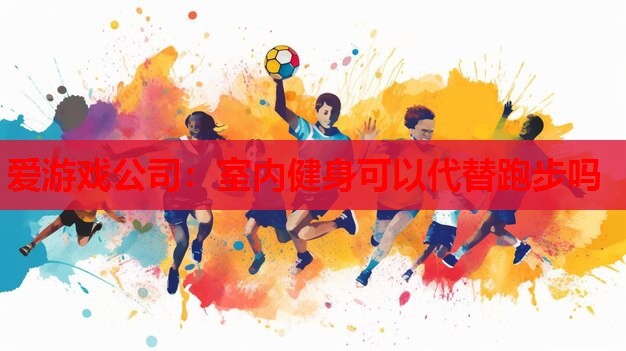 室内健身可以代替跑步吗 室内健身可以代替跑步吗