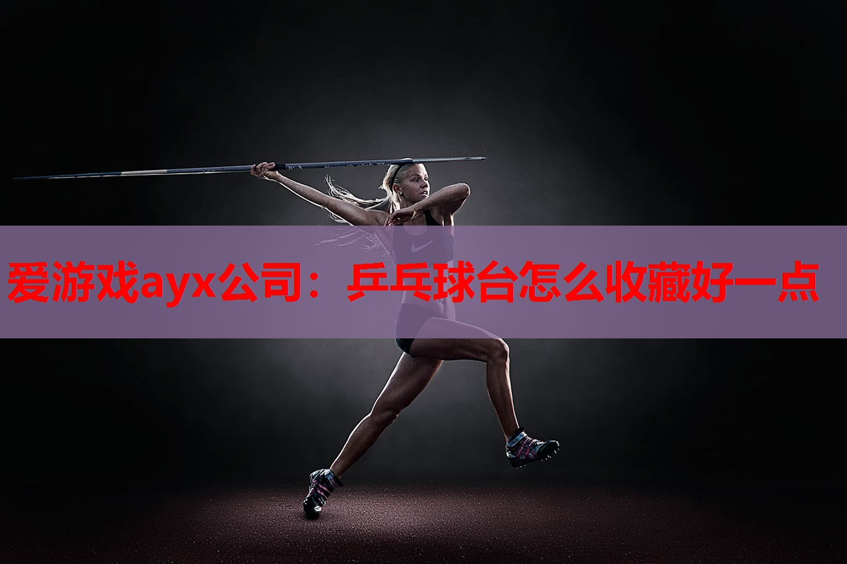 乒乓球台怎么收藏好一点 乒乓球台怎么收藏好一点