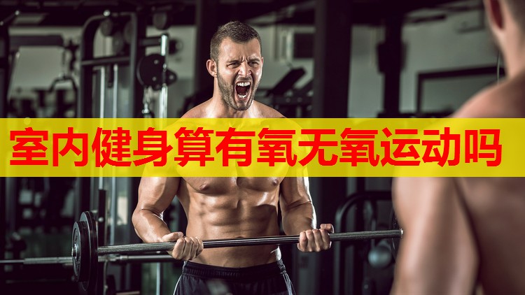 室内健身算有氧无氧运动吗 室内健身算有氧无氧运动吗
