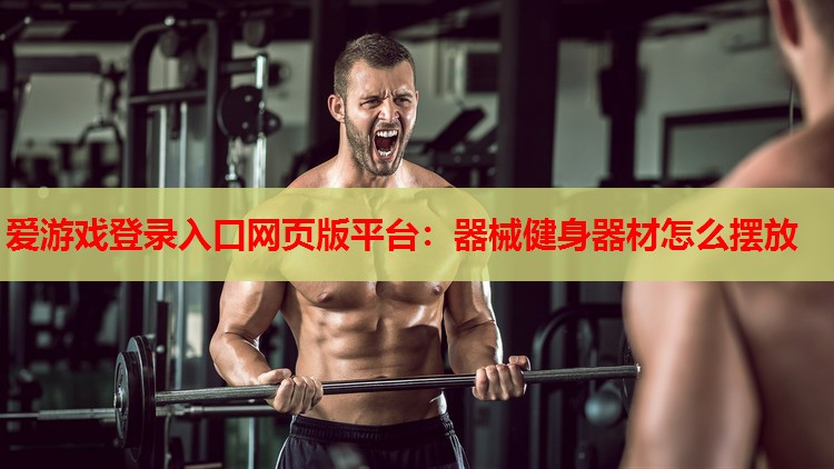 器械健身器材怎么摆放 器械健身器材怎么摆放