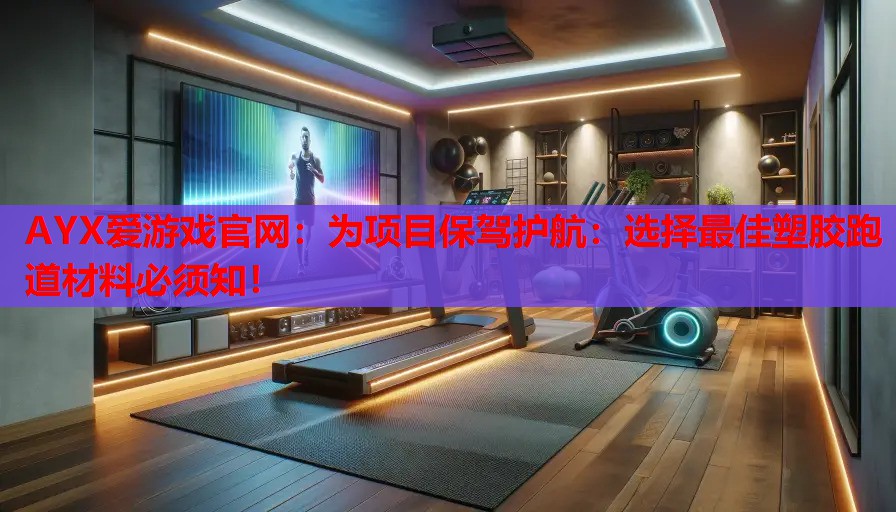 为项目保驾护航:选择最佳塑胶跑道材料必须知! 为项目保驾护航:选择最佳塑胶跑道材料必须知!