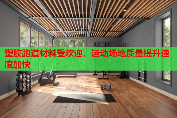 塑胶跑道材料受欢迎,运动场地质量提升速度加快 塑胶跑道材料受欢迎,运动场地质量提升速度加快
