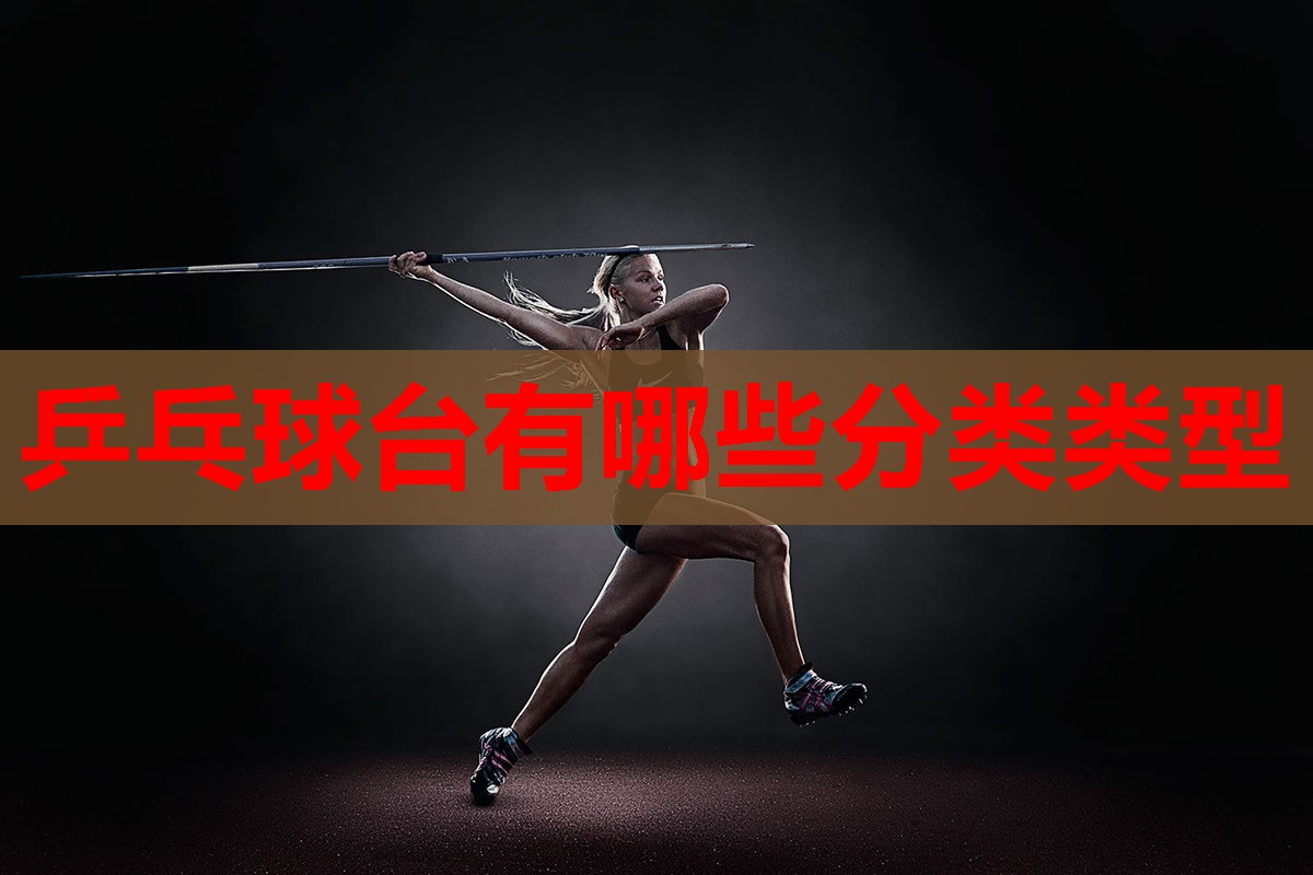 乒乓球台有哪些分类类型 乒乓球台有哪些分类类型