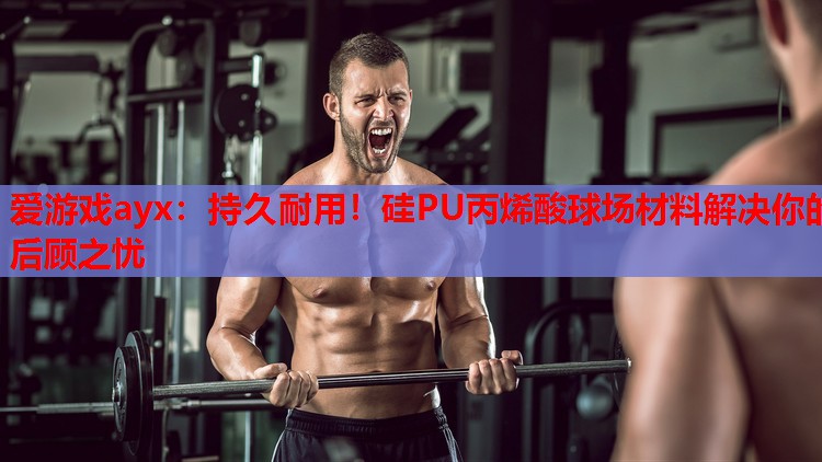 持久耐用!硅PU丙烯酸球场材料解决你的后顾之忧 持久耐用!硅PU丙烯酸球场材料解决你的后顾之忧