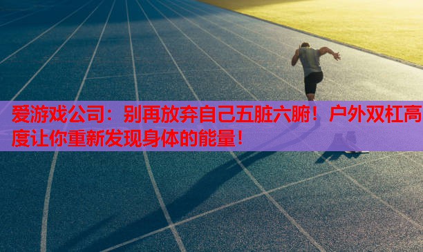 别再放弃自己五脏六腑!户外双杠高度让你重新发现身体的能量! 别再放弃自己五脏六腑!户外双杠高度让你重新发现身体的能量!