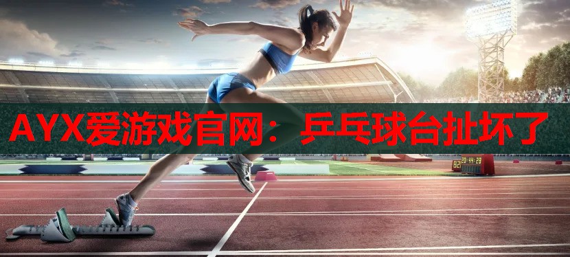 乒乓球台扯坏了 乒乓球台扯坏了