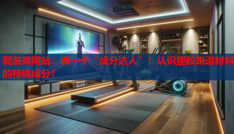 做一个“成分达人”!认识塑胶跑道材料的特殊成分! 做一个“成分达人”!认识塑胶跑道材料的特殊成分!