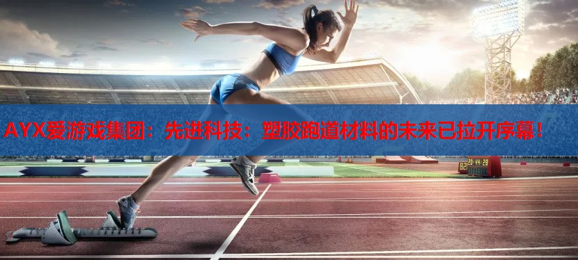 先进科技:塑胶跑道材料的未来已拉开序幕! 先进科技:塑胶跑道材料的未来已拉开序幕!