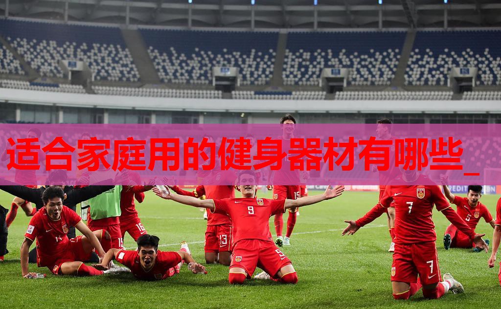适合家庭用的健身器材有哪些_ 适合家庭用的健身器材有哪些_