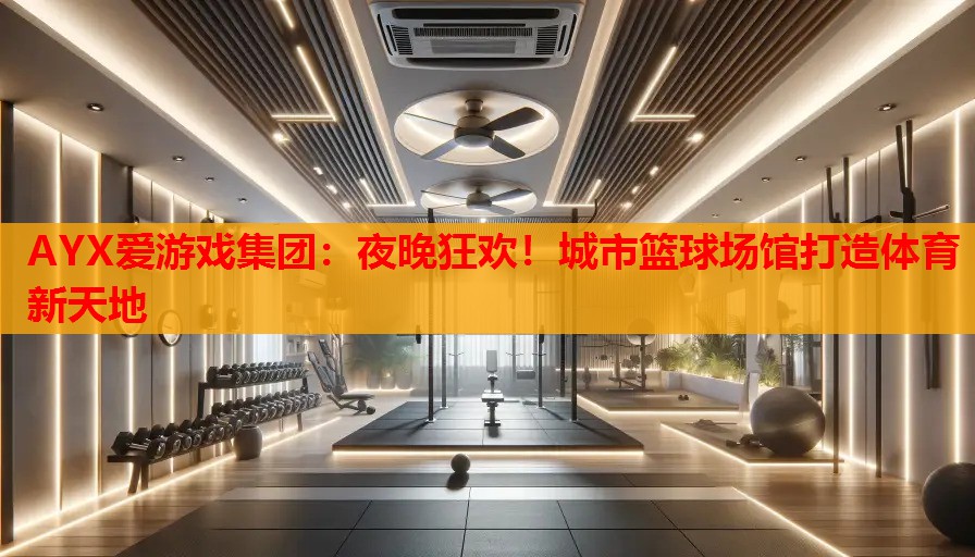 夜晚狂欢!城市篮球场馆打造体育新天地 夜晚狂欢!城市篮球场馆打造体育新天地