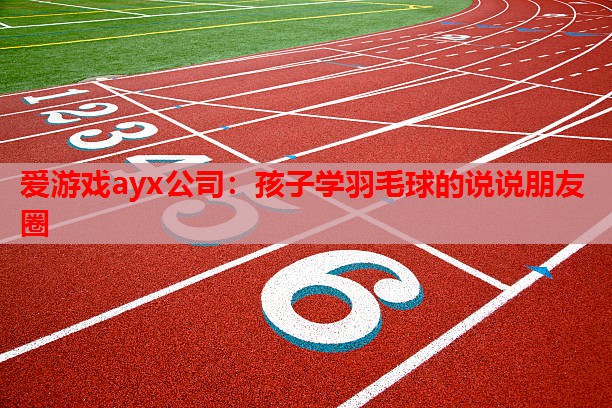 孩子学羽毛球的说说朋友圈 孩子学羽毛球的说说朋友圈