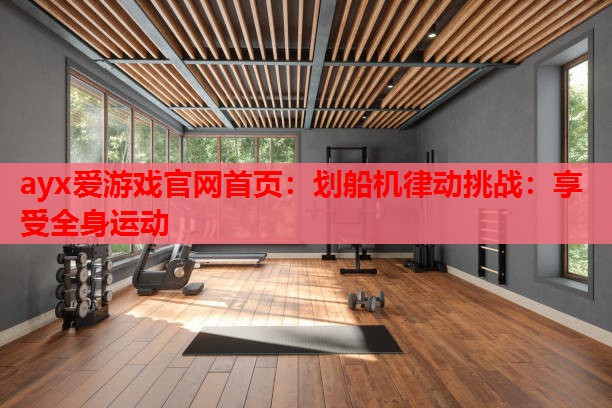 划船机律动挑战:享受全身运动 划船机律动挑战:享受全身运动