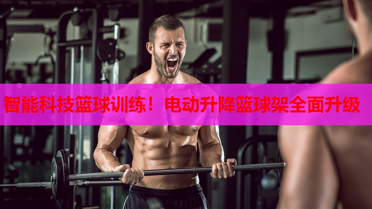 智能科技篮球训练!电动升降篮球架全面升级 智能科技篮球训练!电动升降篮球架全面升级