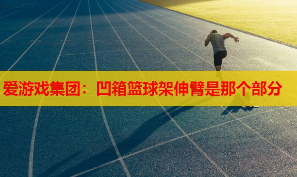 凹箱篮球架伸臂是那个部分 凹箱篮球架伸臂是那个部分