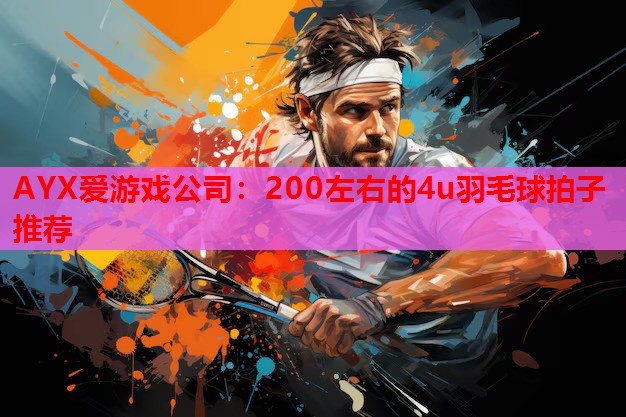 200左右的4u羽毛球拍子推荐 200左右的4u羽毛球拍子推荐