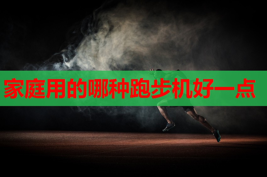 家庭用的哪种跑步机好一点 家庭用的哪种跑步机好一点