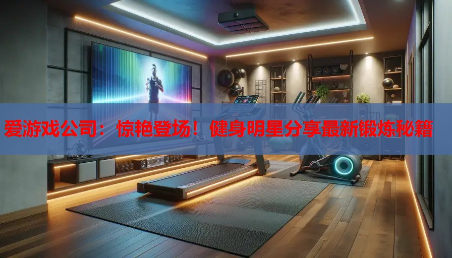 惊艳登场!健身明星分享最新锻炼秘籍 惊艳登场!健身明星分享最新锻炼秘籍