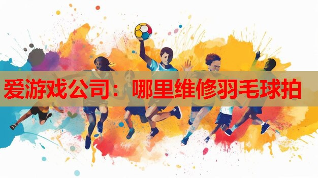 哪里维修羽毛球拍 哪里维修羽毛球拍