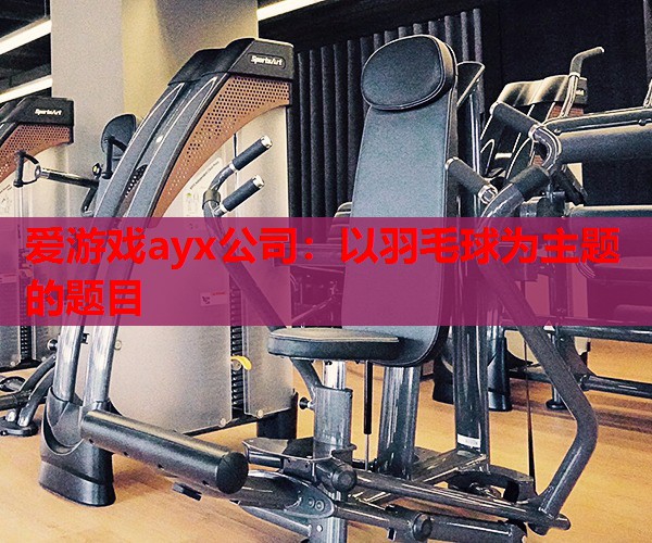 以羽毛球为主题的题目 以羽毛球为主题的题目