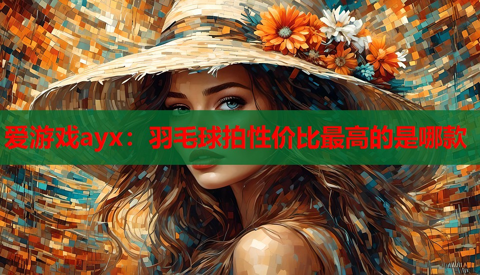 羽毛球拍性价比最高的是哪款 羽毛球拍性价比最高的是哪款