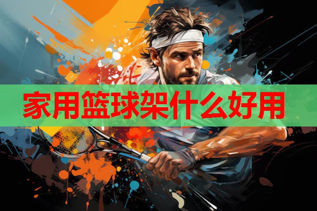 家用篮球架什么好用 家用篮球架什么好用