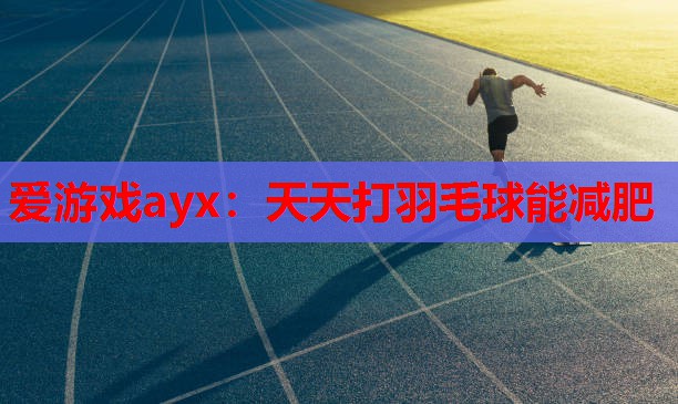 天天打羽毛球能减肥 天天打羽毛球能减肥