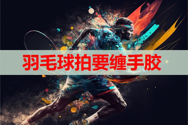 羽毛球拍要缠手胶 羽毛球拍要缠手胶