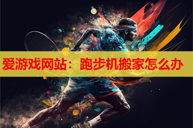 跑步机搬家怎么办 跑步机搬家怎么办