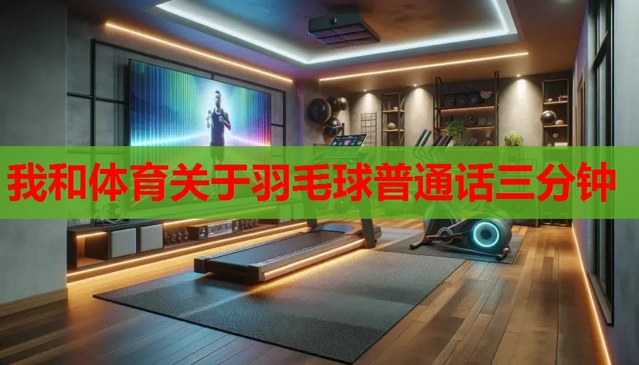 我和体育关于羽毛球普通话三分钟 我和体育关于羽毛球普通话三分钟