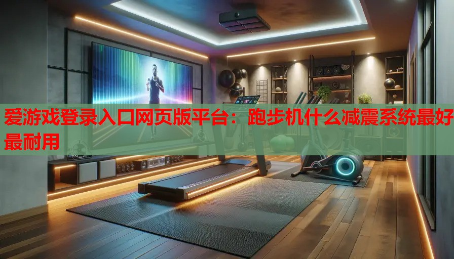 跑步机什么减震系统最好最耐用 跑步机什么减震系统最好最耐用