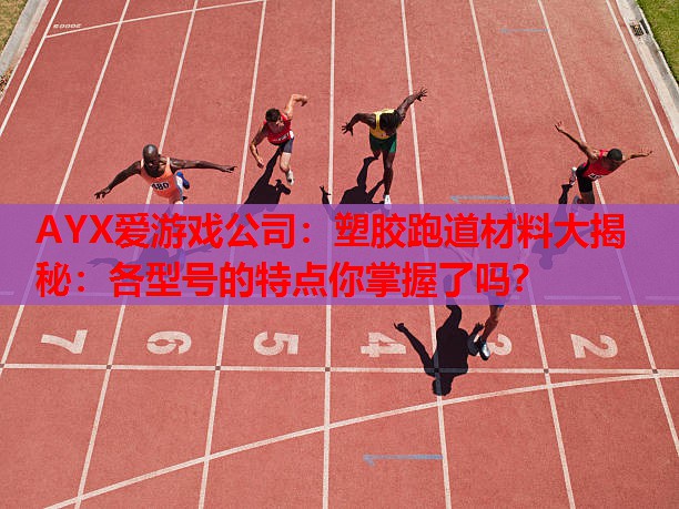 塑胶跑道材料大揭秘:各型号的特点你掌握了吗? 塑胶跑道材料大揭秘:各型号的特点你掌握了吗?