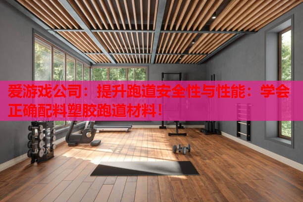 提升跑道安全性与性能:学会正确配料塑胶跑道材料! 提升跑道安全性与性能:学会正确配料塑胶跑道材料!