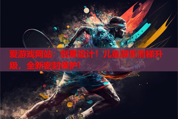 创意设计!儿童游乐滑梯升级,全新密封保护! 创意设计!儿童游乐滑梯升级,全新密封保护!
