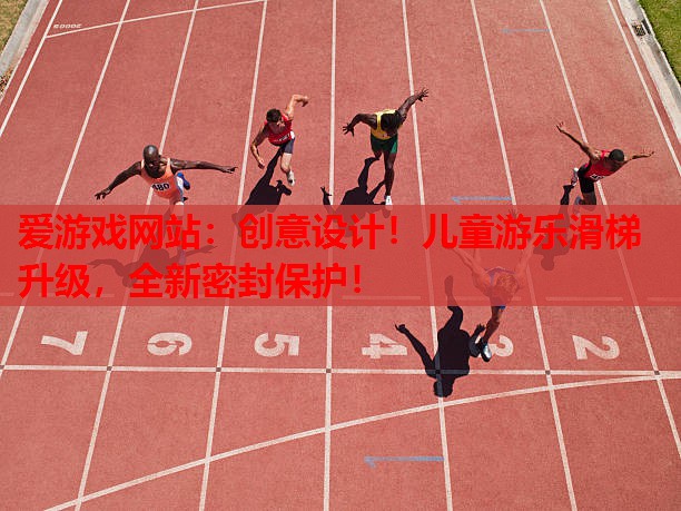创意设计!儿童游乐滑梯升级,全新密封保护! 创意设计!儿童游乐滑梯升级,全新密封保护!