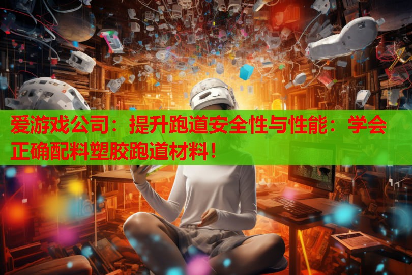 提升跑道安全性与性能:学会正确配料塑胶跑道材料! 提升跑道安全性与性能:学会正确配料塑胶跑道材料!