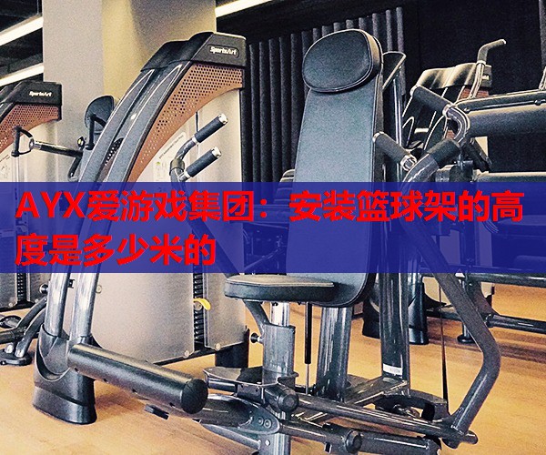 安装篮球架的高度是多少米的 安装篮球架的高度是多少米的
