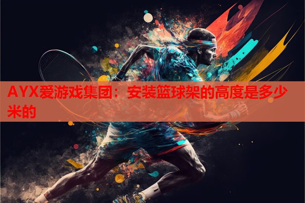 安装篮球架的高度是多少米的 安装篮球架的高度是多少米的