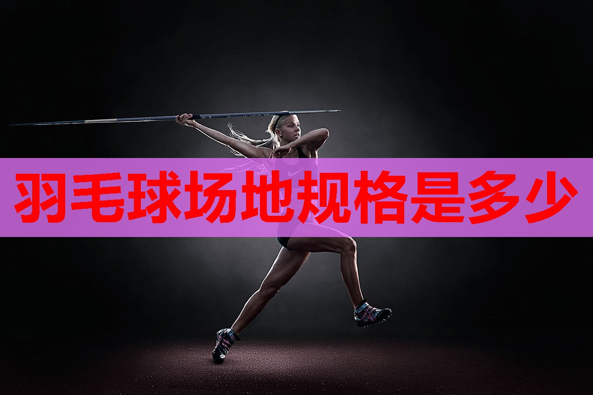 羽毛球场地规格是多少 羽毛球场地规格是多少