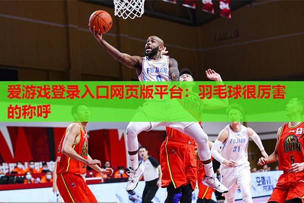 羽毛球很厉害的称呼 羽毛球很厉害的称呼
